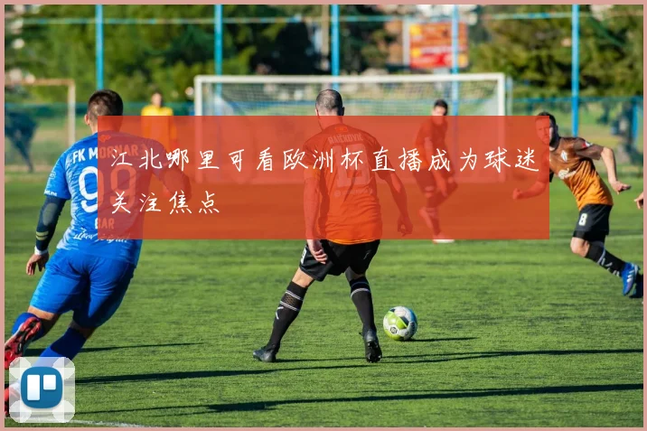 江北哪里可看欧洲杯直播成为球迷关注焦点