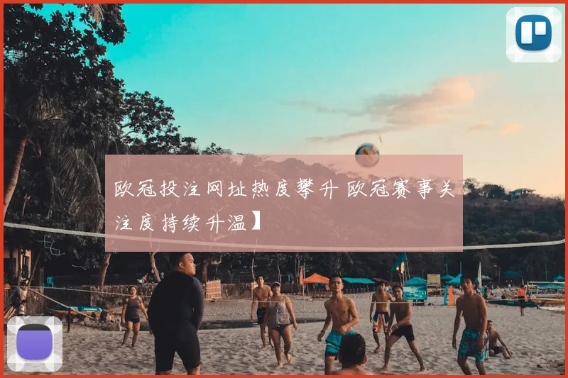 欧冠投注网址热度攀升 欧冠赛事关注度持续升温】