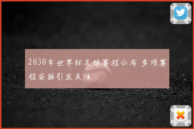 2030年世界杯足球赛程公布 多项赛程安排引发关注