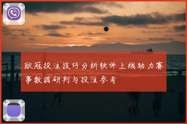 欧冠投注技巧分析软件上线助力赛事数据研判与投注参考
