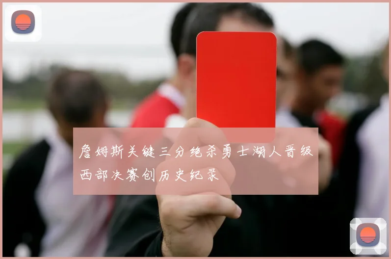 詹姆斯关键三分绝杀勇士湖人晋级西部决赛创历史纪录