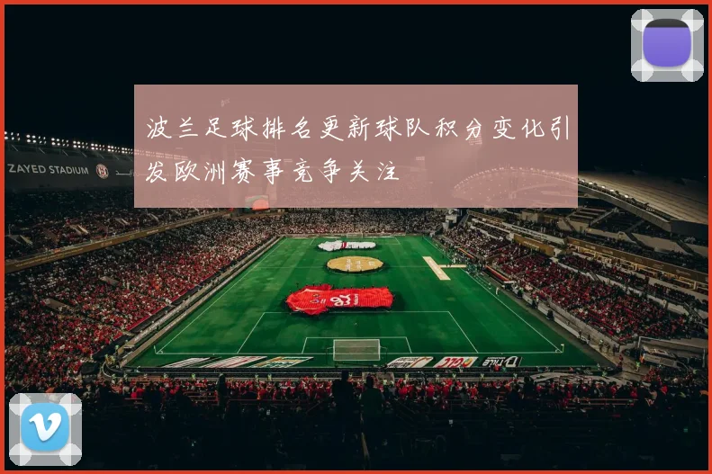 波兰足球排名更新球队积分变化引发欧洲赛事竞争关注