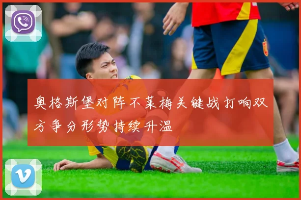 奥格斯堡对阵不莱梅关键战打响双方争分形势持续升温