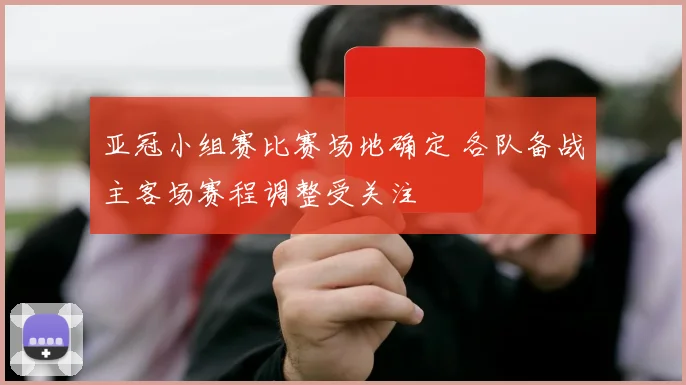 亚冠小组赛比赛场地确定 各队备战主客场赛程调整受关注