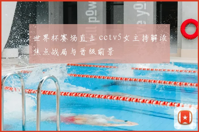 世界杯赛场直击 cctv5女主持解读焦点战局与晋级前景