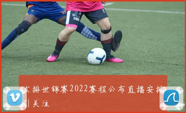 女排世锦赛2022赛程公布直播安排引关注