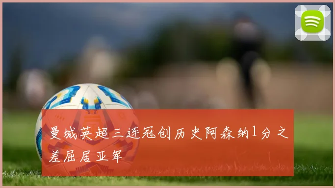 曼城英超三连冠创历史阿森纳1分之差屈居亚军