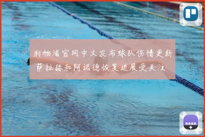 利物浦官网中文发布球队伤情更新 萨拉赫和阿诺德恢复进展受关注
