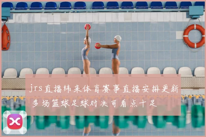 jrs直播纬来体育赛事直播安排更新 多场篮球足球对决可看点十足