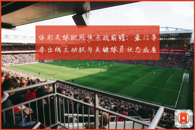 体彩足球欧冠焦点战前瞻:豪门争夺出线主动权与关键球员状态成看点