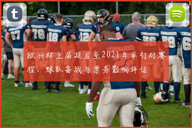 欧洲杯上届延后至2021年举行对赛程、球队备战与票务影响评估