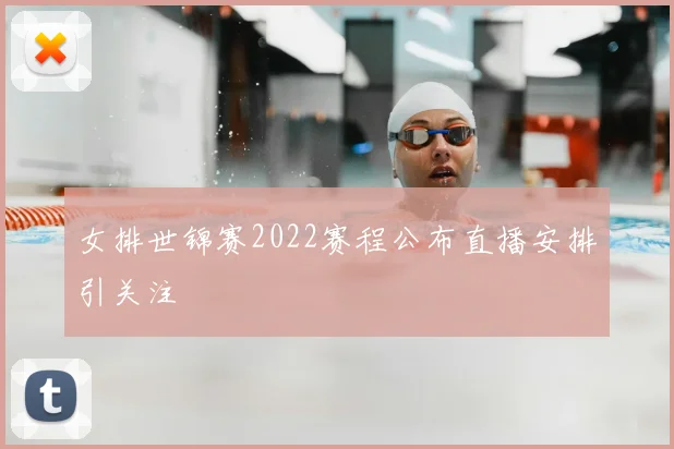 女排世锦赛2022赛程公布直播安排引关注
