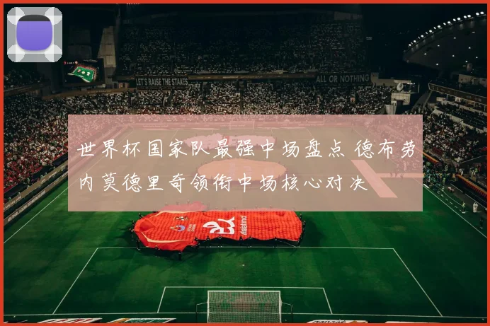 世界杯国家队最强中场盘点 德布劳内莫德里奇领衔中场核心对决