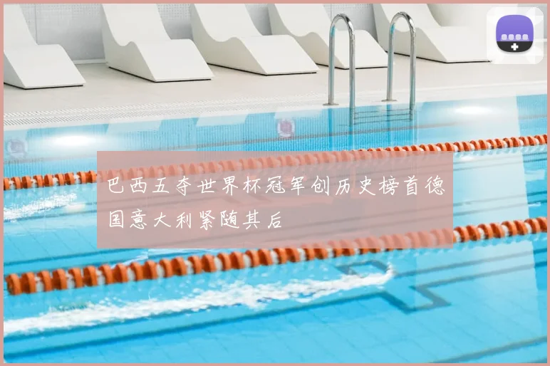 巴西五夺世界杯冠军创历史榜首德国意大利紧随其后