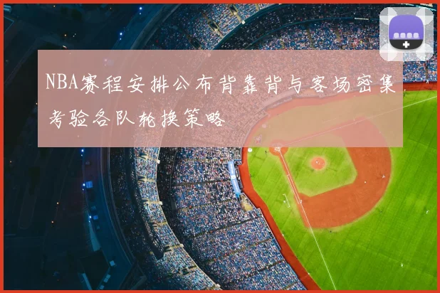 NBA赛程安排公布背靠背与客场密集考验各队轮换策略