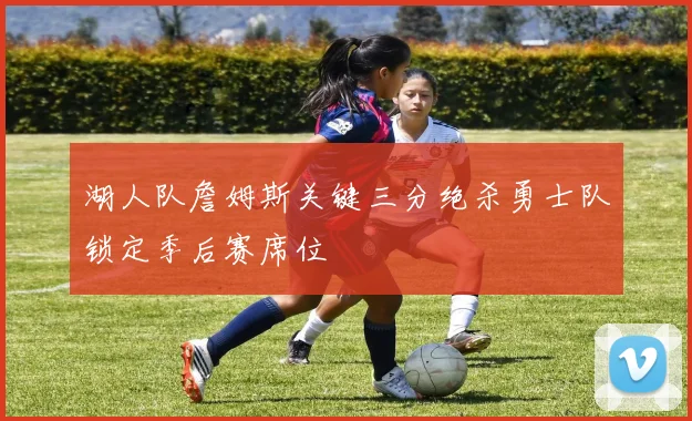 湖人队詹姆斯关键三分绝杀勇士队锁定季后赛席位