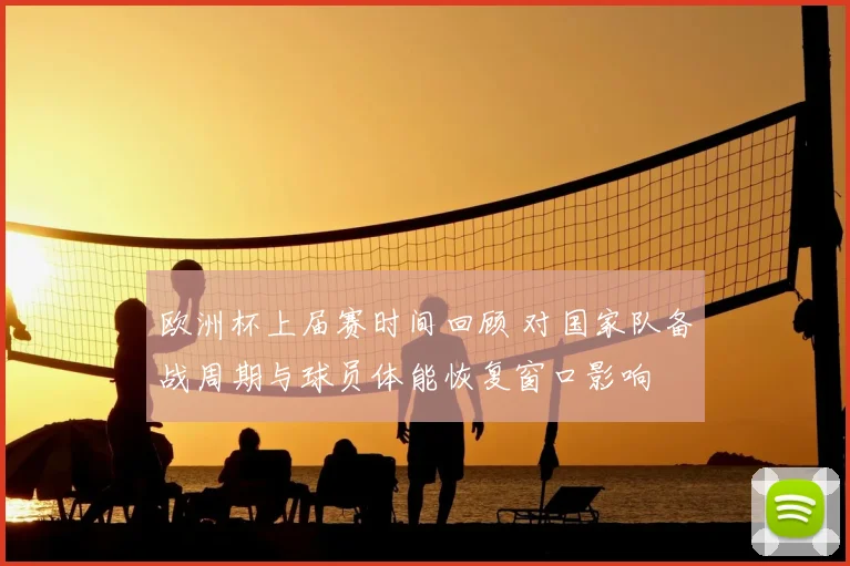 欧洲杯上届赛时间回顾 对国家队备战周期与球员体能恢复窗口影响