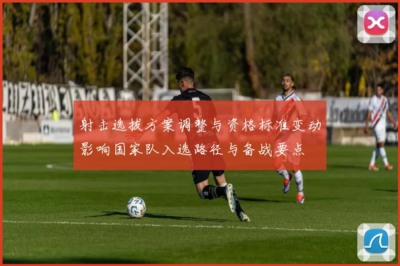 射击选拔方案调整与资格标准变动影响国家队入选路径与备战要点