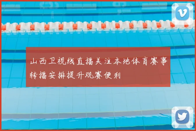 山西卫视线直播关注本地体育赛事转播安排提升观赛便利