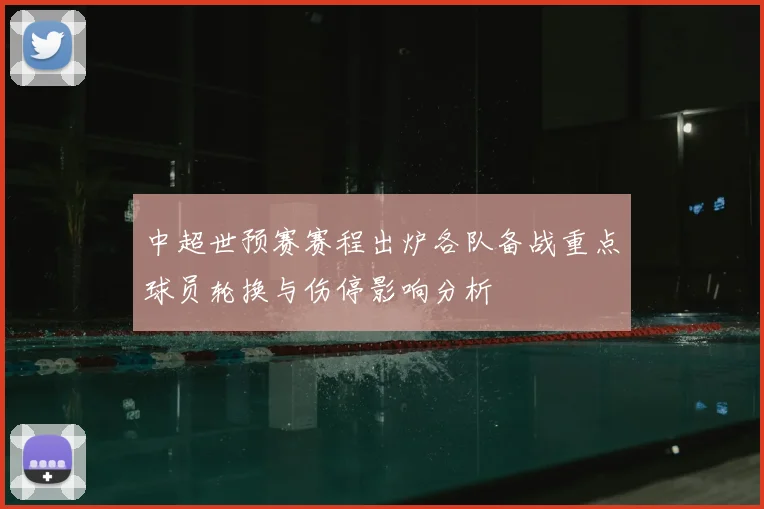 中超世预赛赛程出炉各队备战重点球员轮换与伤停影响分析
