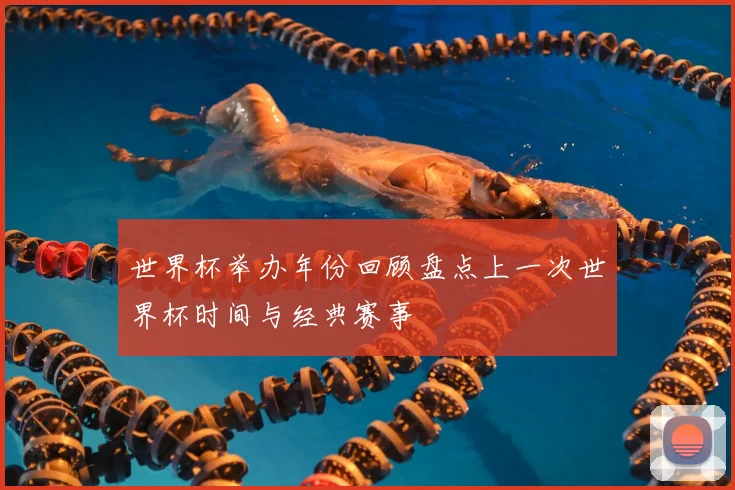 世界杯举办年份回顾盘点上一次世界杯时间与经典赛事