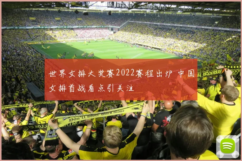 世界女排大奖赛2022赛程出炉 中国女排首战看点引关注