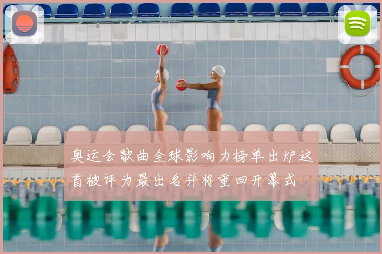 奥运会歌曲全球影响力榜单出炉这首被评为最出名并将重回开幕式