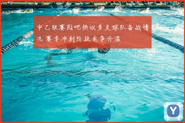 中乙联赛贴吧热议多支球队备战情况 赛季冲刺阶段竞争升温