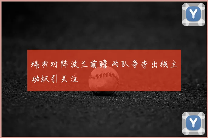 瑞典对阵波兰前瞻 两队争夺出线主动权引关注