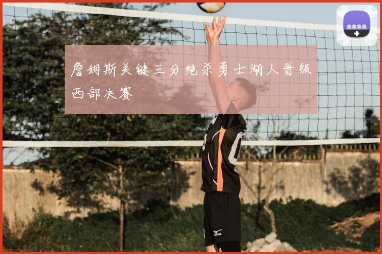 詹姆斯关键三分绝杀勇士湖人晋级西部决赛