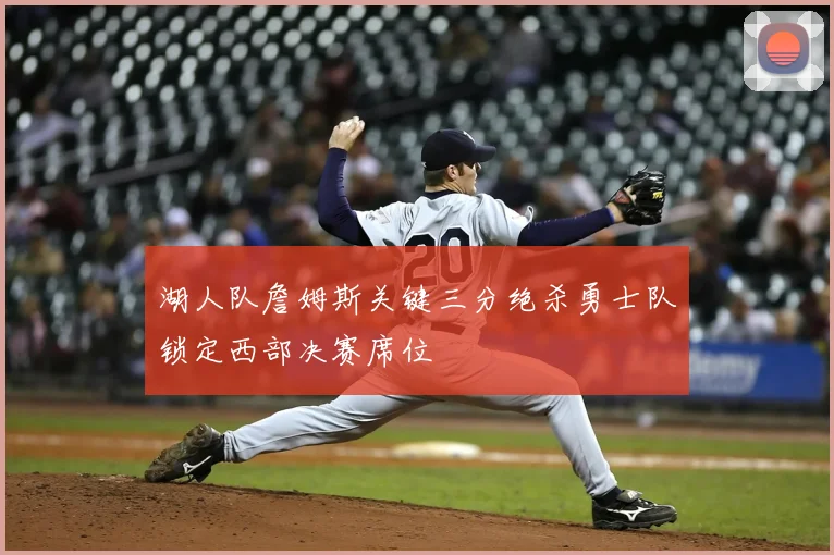 湖人队詹姆斯关键三分绝杀勇士队锁定西部决赛席位