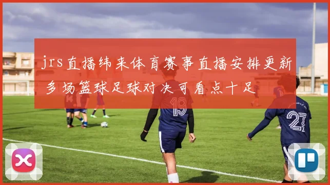 jrs直播纬来体育赛事直播安排更新 多场篮球足球对决可看点十足