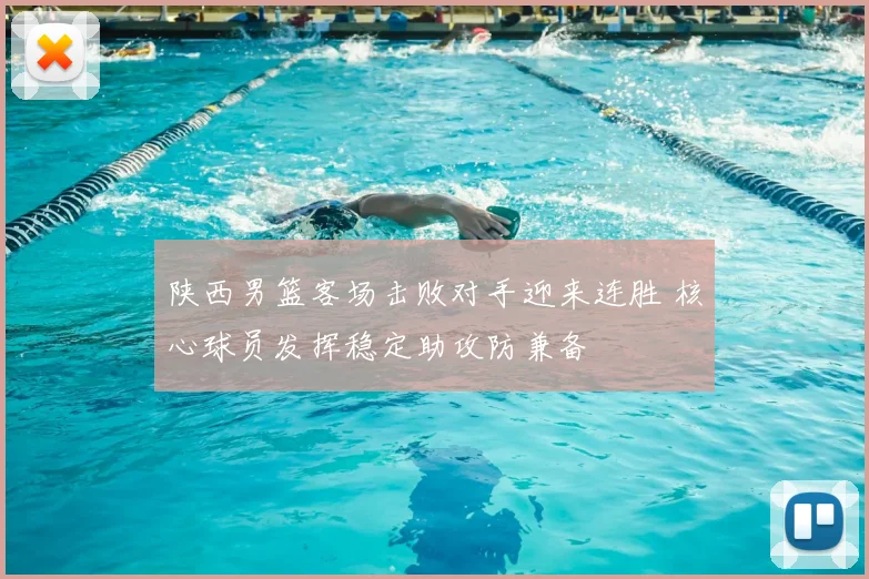 陕西男篮客场击败对手迎来连胜 核心球员发挥稳定助攻防兼备