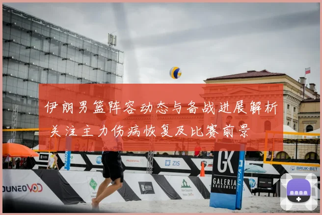 伊朗男篮阵容动态与备战进展解析 关注主力伤病恢复及比赛前景