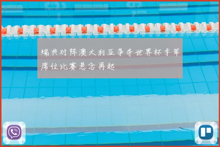 瑞典对阵澳大利亚争夺世界杯季军席位比赛悬念再起