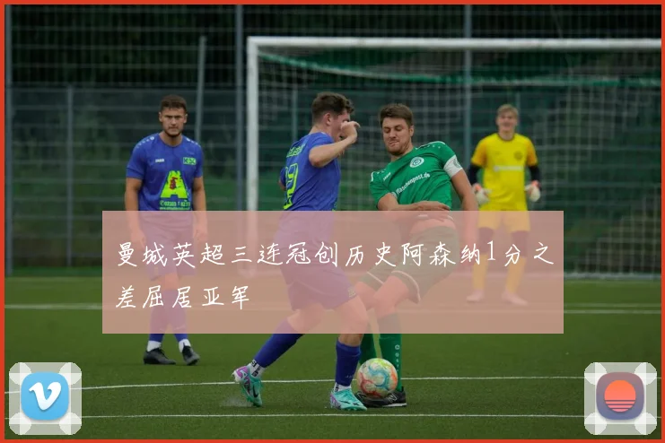 曼城英超三连冠创历史阿森纳1分之差屈居亚军