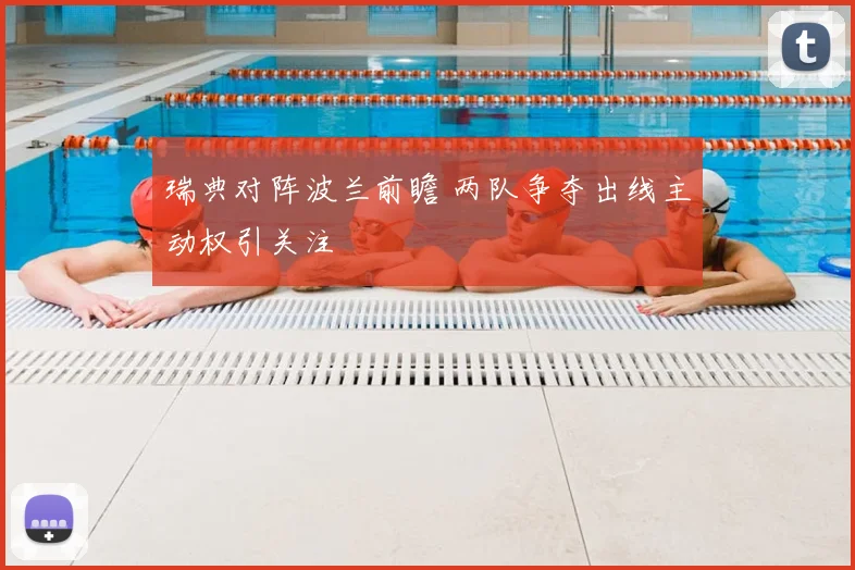 瑞典对阵波兰前瞻 两队争夺出线主动权引关注