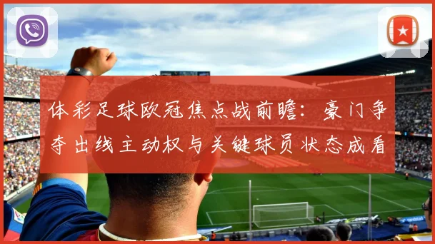 体彩足球欧冠焦点战前瞻:豪门争夺出线主动权与关键球员状态成看点