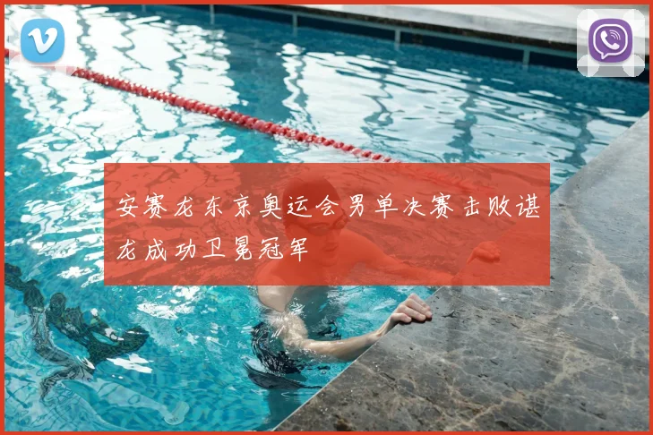 安赛龙东京奥运会男单决赛击败谌龙成功卫冕冠军