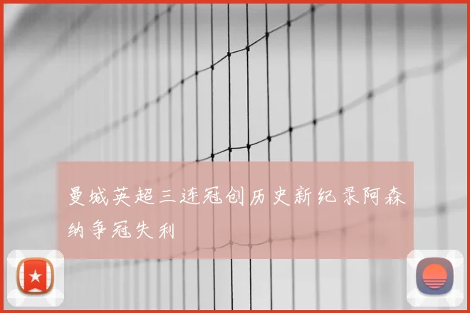 曼城英超三连冠创历史新纪录阿森纳争冠失利