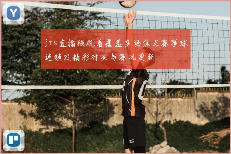 jrs直播线观看覆盖多场焦点赛事球迷锁定精彩对决与赛况更新