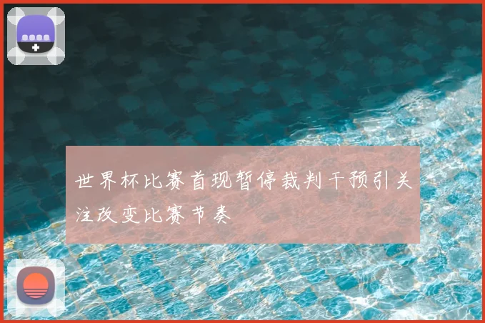 世界杯比赛首现暂停裁判干预引关注改变比赛节奏