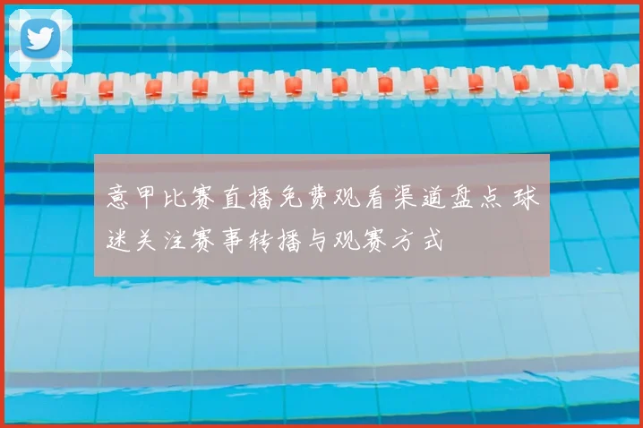 意甲比赛直播免费观看渠道盘点 球迷关注赛事转播与观赛方式